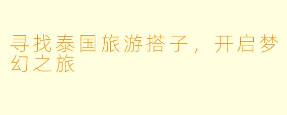寻找泰国旅游搭子，开启梦幻之旅