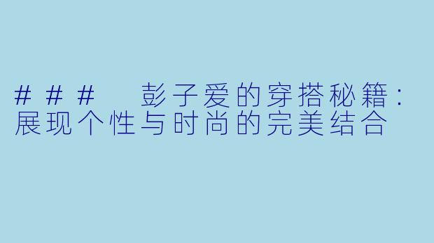 ### 彭子爱的穿搭秘籍：展现个性与时尚的完美结合