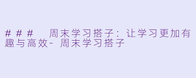 ### 周末学习搭子：让学习更加有趣与高效-周末学习搭子
