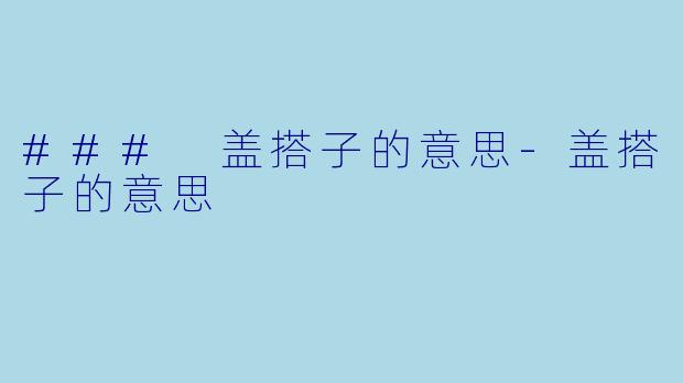 ### 盖搭子的意思-盖搭子的意思