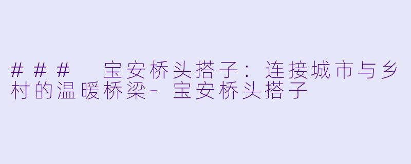 ### 宝安桥头搭子：连接城市与乡村的温暖桥梁-宝安桥头搭子