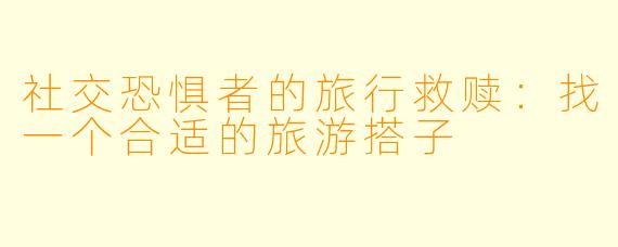 社交恐惧者的旅行救赎：找一个合适的旅游搭子
