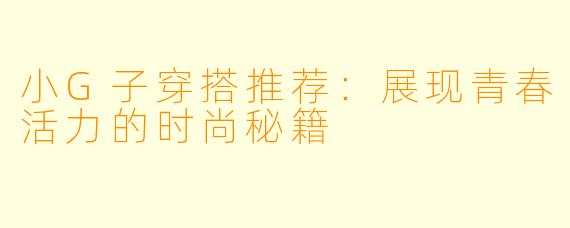 小G子穿搭推荐:展现青春活力的时尚秘籍