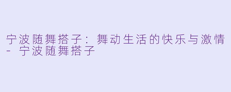 宁波随舞搭子：舞动生活的快乐与激情-宁波随舞搭子