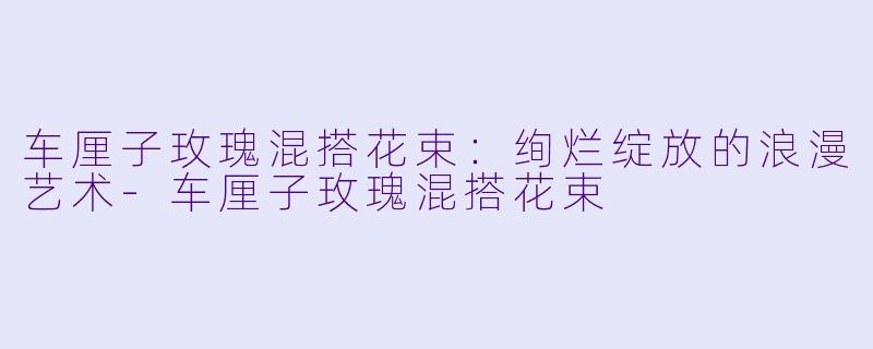 车厘子玫瑰混搭花束:绚烂绽放的浪漫艺术