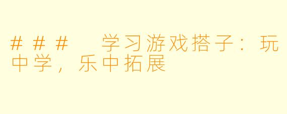 ### 学习游戏搭子：玩中学，乐中拓展
