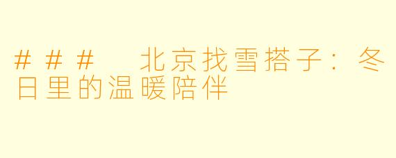 ### 北京找雪搭子：冬日里的温暖陪伴