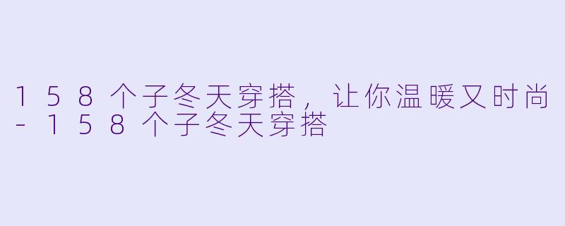 158个子冬天穿搭，让你温暖又时尚-158个子冬天穿搭