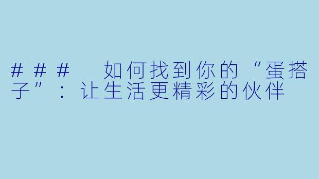 ### 如何找到你的“蛋搭子”：让生活更精彩的伙伴