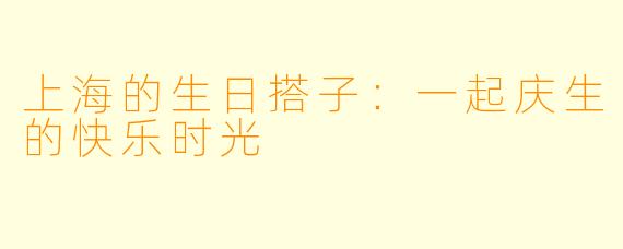 上海的生日搭子：一起庆生的快乐时光