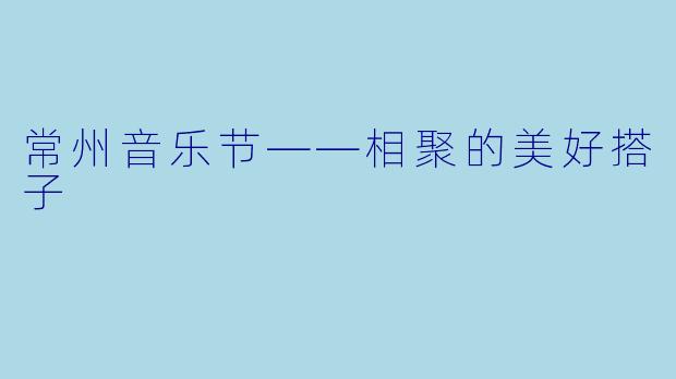 常州音乐节——相聚的美好搭子