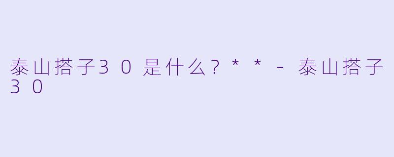 泰山搭子30是什么？**