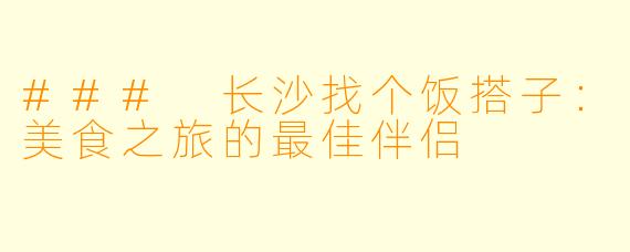 ### 长沙找个饭搭子：美食之旅的最佳伴侣