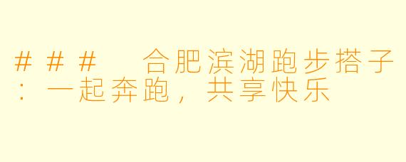 ### 合肥滨湖跑步搭子：一起奔跑，共享快乐