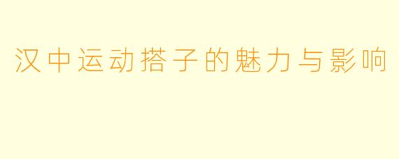 汉中运动搭子的魅力与影响
