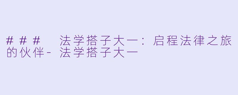 ### 法学搭子大一：启程法律之旅的伙伴-法学搭子大一