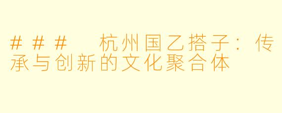 ### 杭州国乙搭子：传承与创新的文化聚合体