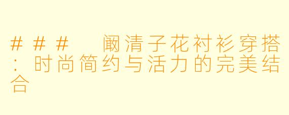 ### 阚清子花衬衫穿搭：时尚简约与活力的完美结合