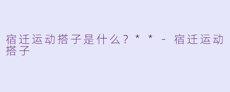 宿迁运动搭子是什么?**