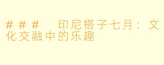 ### 印尼搭子七月：文化交融中的乐趣