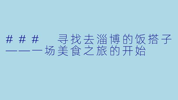 ### 寻找去淄博的饭搭子——一场美食之旅的开始
