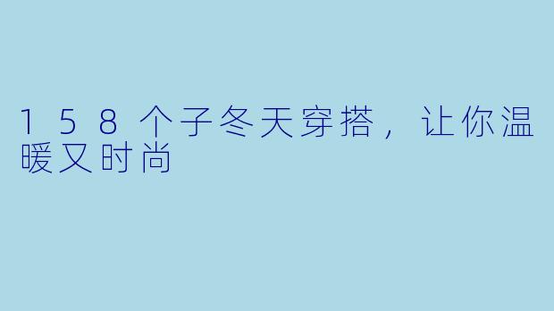 158个子冬天穿搭，让你温暖又时尚