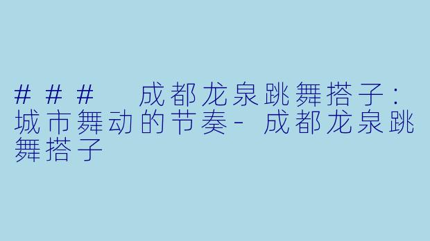 ### 成都龙泉跳舞搭子：城市舞动的节奏-成都龙泉跳舞搭子