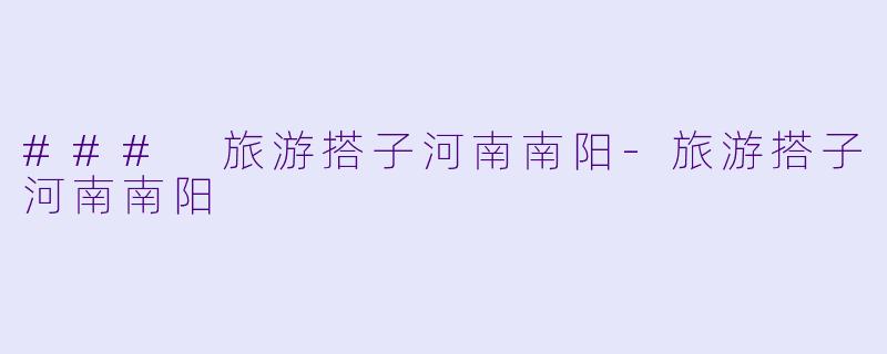 ### 旅游搭子河南南阳