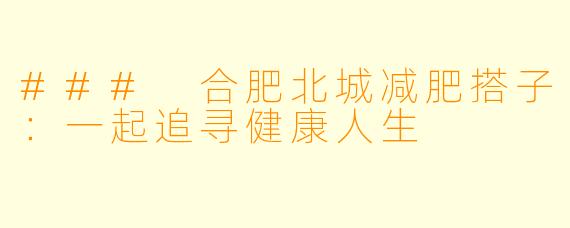 ### 合肥北城减肥搭子：一起追寻健康人生