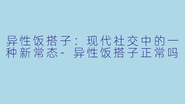 异性饭搭子:现代社交中的一种新常态