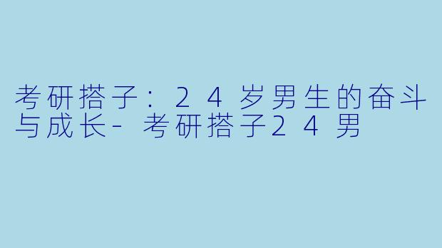 考研搭子：24岁男生的奋斗与成长-考研搭子24男