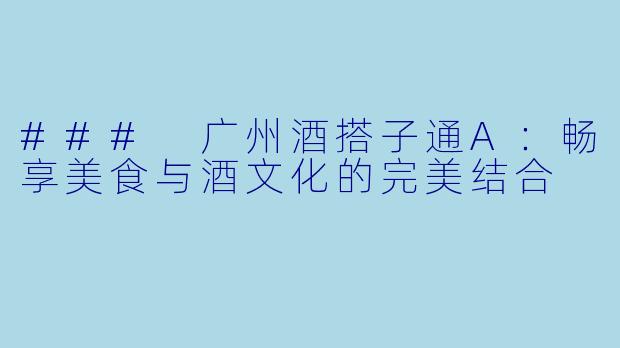 ### 广州酒搭子通A：畅享美食与酒文化的完美结合