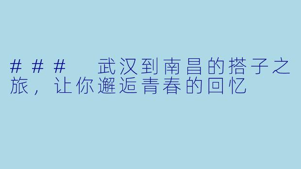 ### 武汉到南昌的搭子之旅,让你邂逅青春的回忆