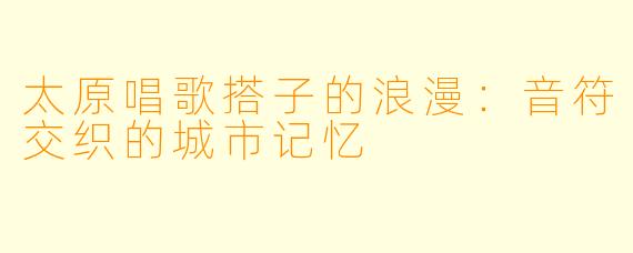 太原唱歌搭子的浪漫：音符交织的城市记忆