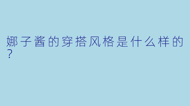 娜子酱的穿搭风格是什么样的？