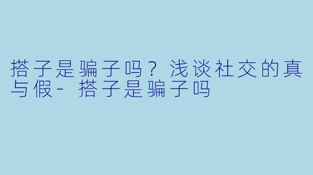 搭子是骗子吗?浅谈社交的真与假