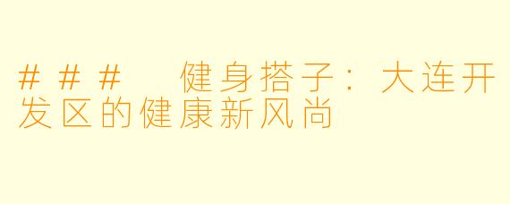 ### 健身搭子：大连开发区的健康新风尚