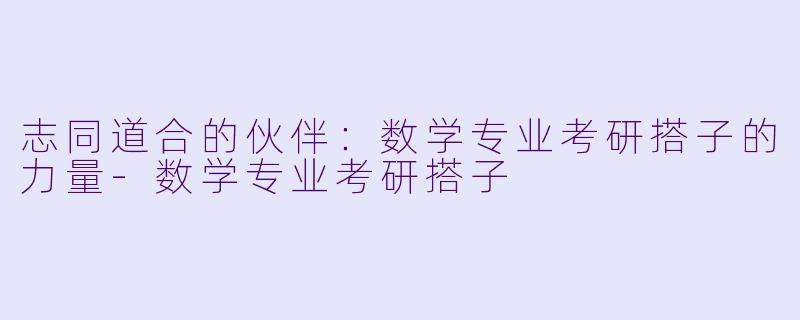 志同道合的伙伴：数学专业考研搭子的力量-数学专业考研搭子