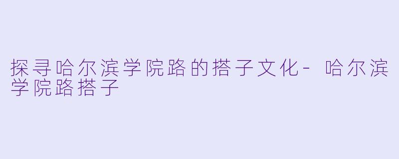探寻哈尔滨学院路的搭子文化-哈尔滨学院路搭子