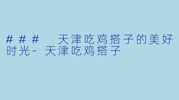 ### 天津吃鸡搭子的美好时光