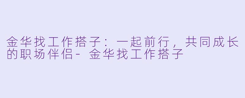 金华找工作搭子:一起前行,共同成长的职场伴侣