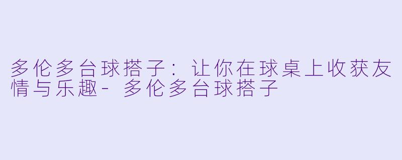 多伦多台球搭子：让你在球桌上收获友情与乐趣-多伦多台球搭子