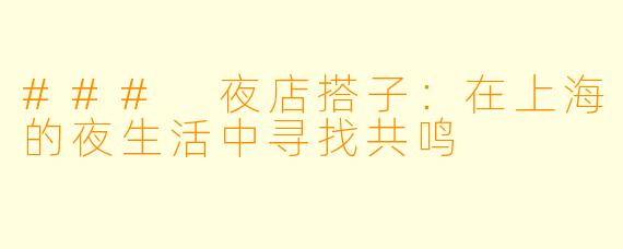 ### 夜店搭子：在上海的夜生活中寻找共鸣