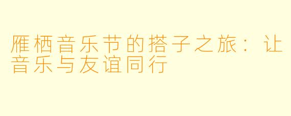 雁栖音乐节的搭子之旅：让音乐与友谊同行