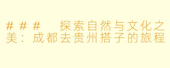 ### 探索自然与文化之美：成都去贵州搭子的旅程