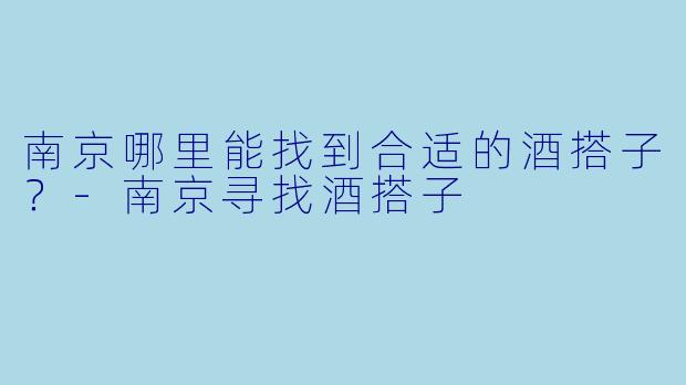 南京哪里能找到合适的酒搭子？