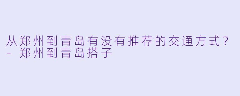 从郑州到青岛有没有推荐的交通方式？