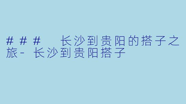 ### 长沙到贵阳的搭子之旅-长沙到贵阳搭子