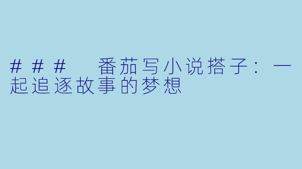 ### 番茄写小说搭子：一起追逐故事的梦想