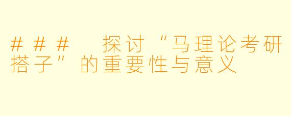 ### 探讨“马理论考研搭子”的重要性与意义
